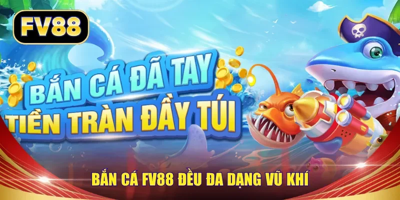 Bắn cá FV88 đều đa dạng vũ khí