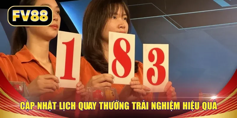 Cập nhật lịch quay thưởng trải nghiệm hiệu quả