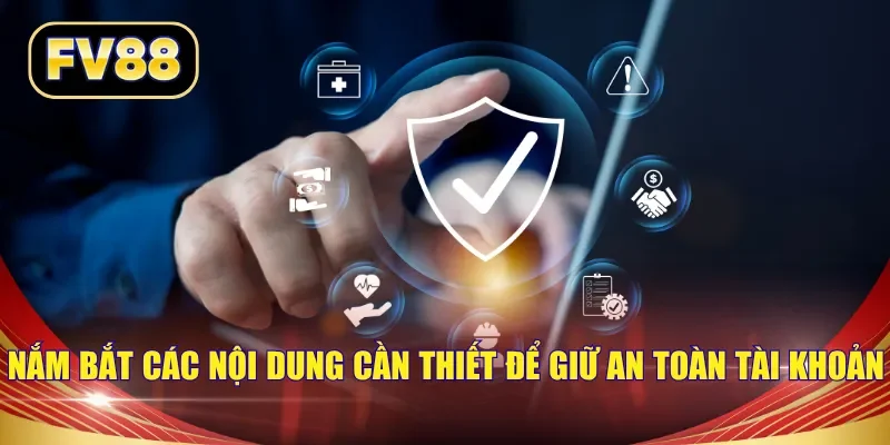 Nắm bắt các nội dung cần thiết để giữ an toàn tài khoản