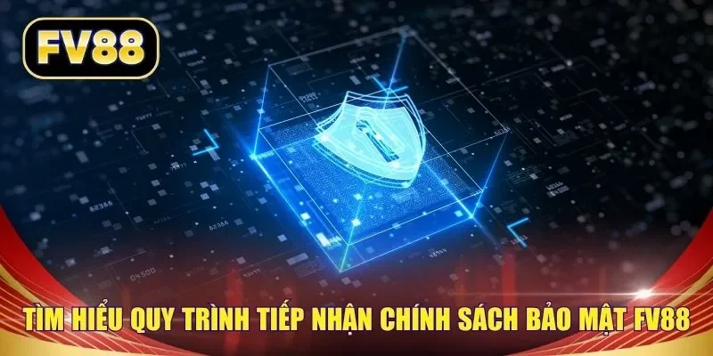 Tìm hiểu quy trình tiếp nhận chính sách bảo mật FV88